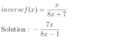 The inverse of f(x)= x/(8x+7) is -(7x)/(8x-1)
